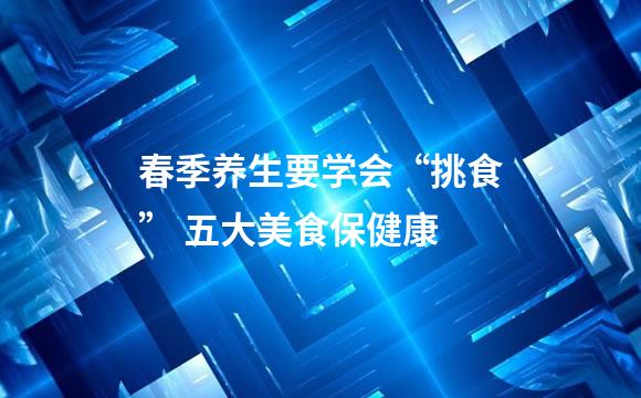 春季养生要学会“挑食” 五大美食保健康